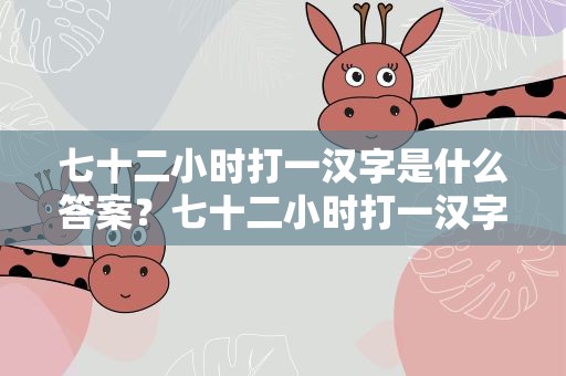 七十二小时打一汉字是什么答案？七十二小时打一汉字是什么字