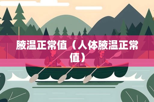 腋温正常值（人体腋温正常值）