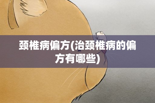 颈椎病偏方(治颈椎病的偏方有哪些)