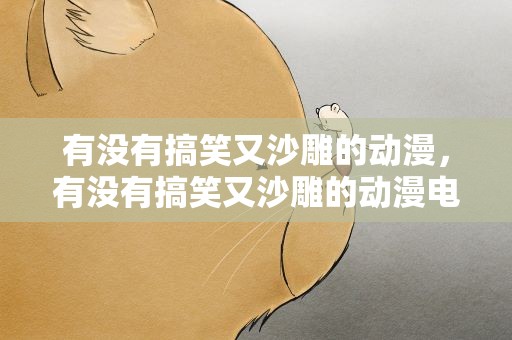 有没有搞笑又沙雕的动漫，有没有搞笑又沙雕的动漫电影