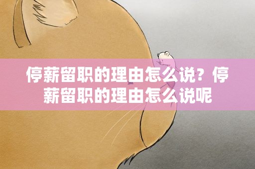 停薪留职的理由怎么说？停薪留职的理由怎么说呢