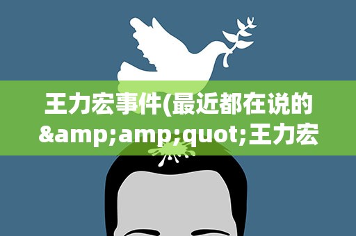 王力宏事件(最近都在说的&amp;quot;王力宏事件&amp;quot;是什么)