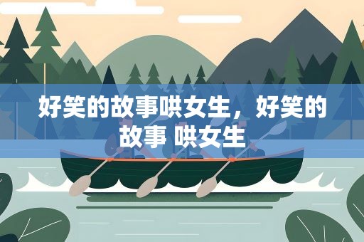 好笑的故事哄女生，好笑的故事 哄女生