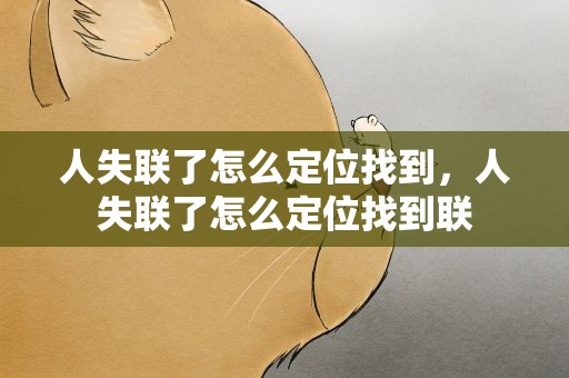 人失联了怎么定位找到，人失联了怎么定位找到联