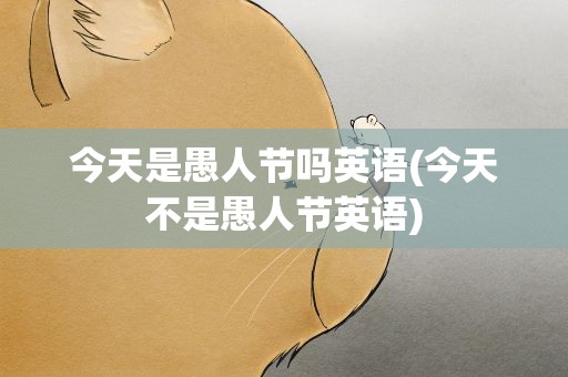 今天是愚人节吗英语(今天不是愚人节英语)