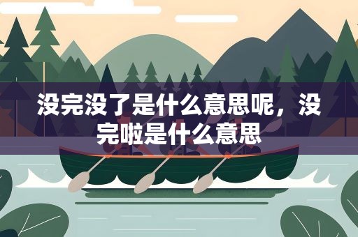 没完没了是什么意思呢，没完啦是什么意思