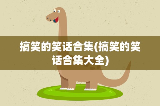 搞笑的笑话合集(搞笑的笑话合集大全)