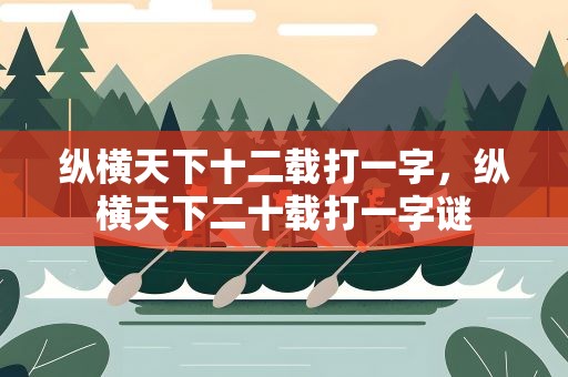 纵横天下十二载打一字，纵横天下二十载打一字谜
