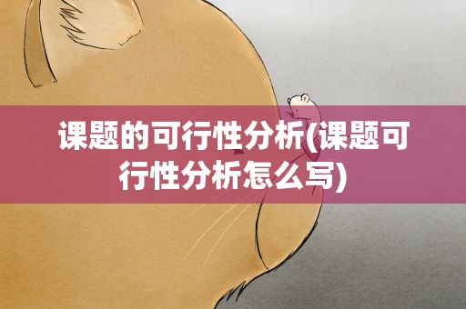 课题的可行性分析(课题可行性分析怎么写)