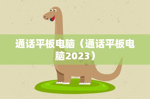 通话平板电脑（通话平板电脑2023）