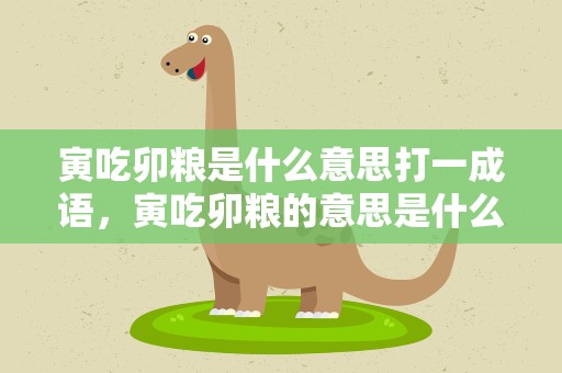 寅吃卯粮是什么意思打一成语，寅吃卯粮的意思是什么意思呀