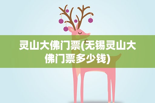 灵山大佛门票(无锡灵山大佛门票多少钱)