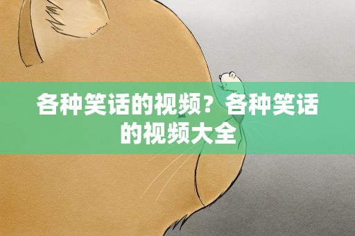 各种笑话的视频？各种笑话的视频大全
