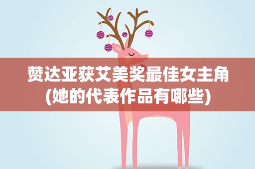 赞达亚获艾美奖最佳女主角(她的代表作品有哪些)