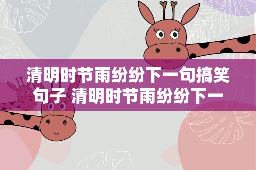 清明时节雨纷纷下一句搞笑句子 清明时节雨纷纷下一句是什么搞笑