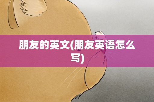 朋友的英文(朋友英语怎么写)