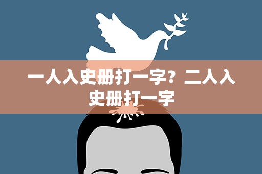 一人入史册打一字？二人入史册打一字