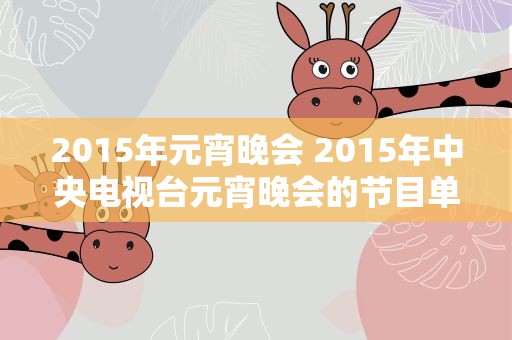 2015年元宵晚会 2015年中央电视台元宵晚会的节目单