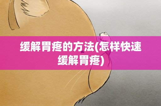 缓解胃疼的方法(怎样快速缓解胃疼)