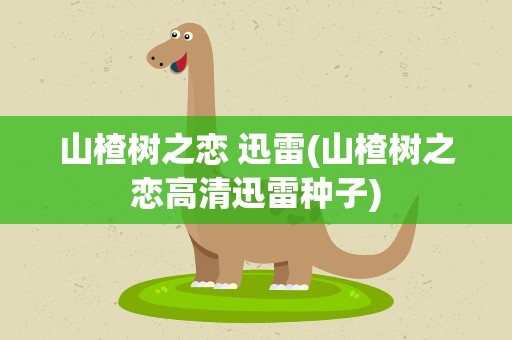 山楂树之恋 迅雷(山楂树之恋高清迅雷种子)