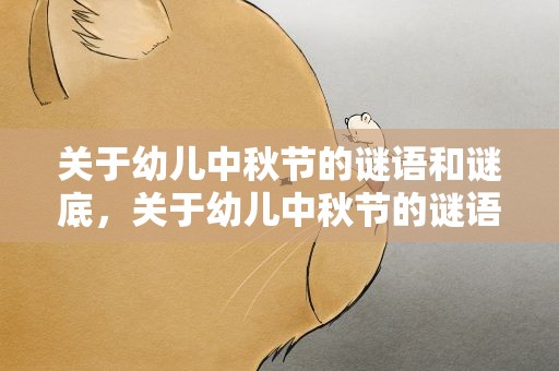 关于幼儿中秋节的谜语和谜底，关于幼儿中秋节的谜语和谜底大全