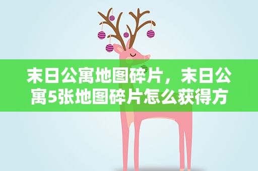 末日公寓地图碎片，末日公寓5张地图碎片怎么获得方法和搜集图文攻略