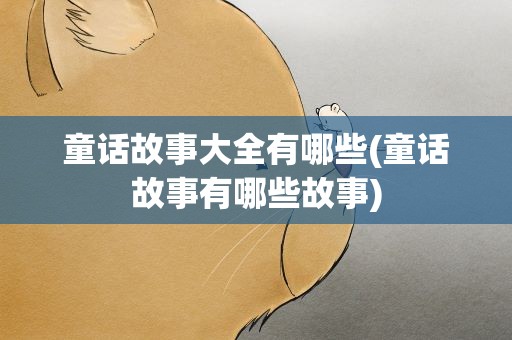 童话故事大全有哪些(童话故事有哪些故事)