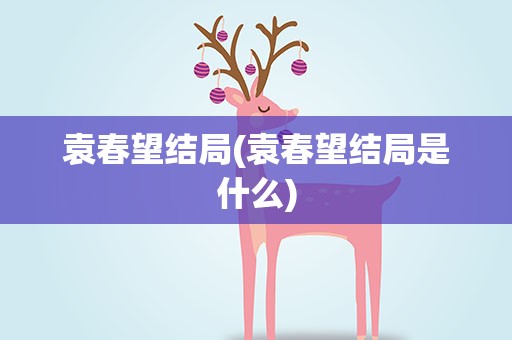 袁春望结局(袁春望结局是什么)