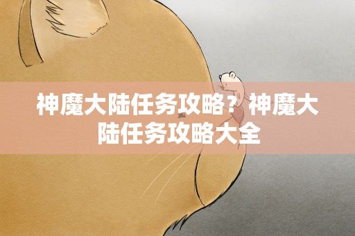 神魔大陆任务攻略？神魔大陆任务攻略大全