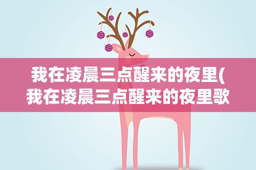 我在凌晨三点醒来的夜里(我在凌晨三点醒来的夜里歌词原文)