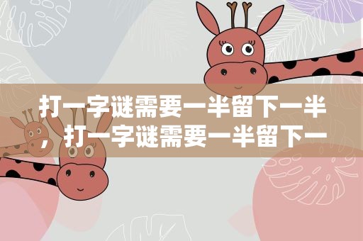 打一字谜需要一半留下一半，打一字谜需要一半留下一半吗
