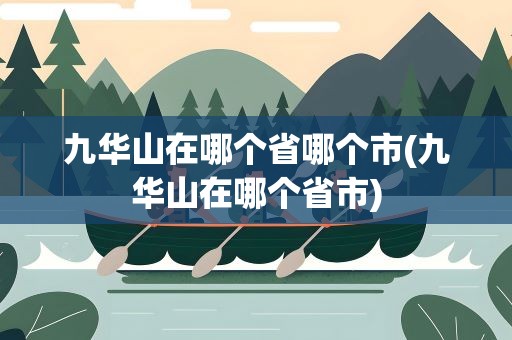 九华山在哪个省哪个市(九华山在哪个省市)
