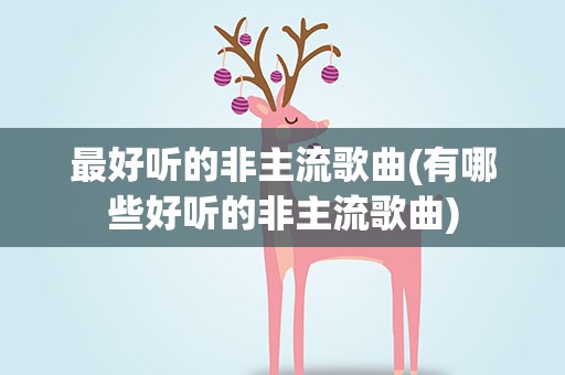 最好听的非主流歌曲(有哪些好听的非主流歌曲)