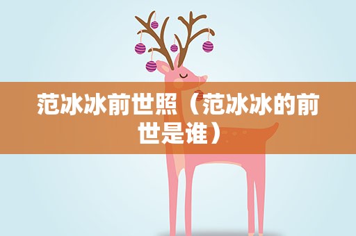 范冰冰前世照（范冰冰的前世是谁）