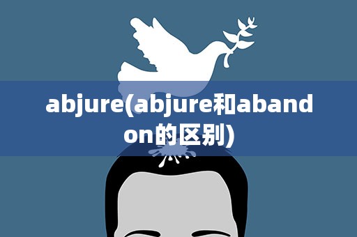 abjure(abjure和abandon的区别)