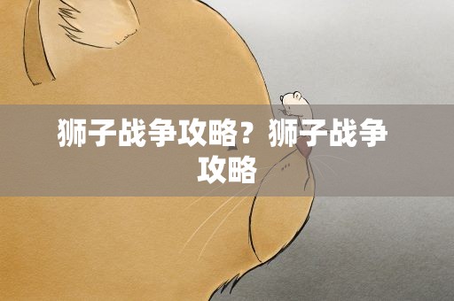 狮子战争攻略？狮子战争 攻略