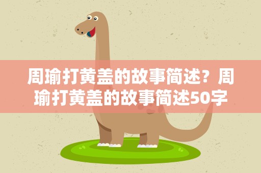 周瑜打黄盖的故事简述？周瑜打黄盖的故事简述50字