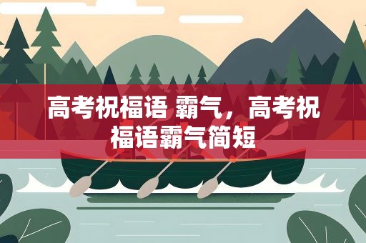 高考祝福语 霸气，高考祝福语霸气简短