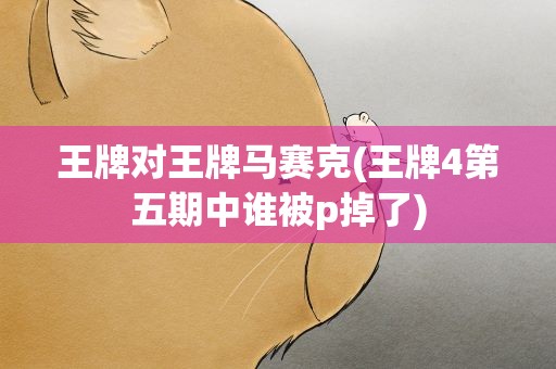 王牌对王牌马赛克(王牌4第五期中谁被p掉了)