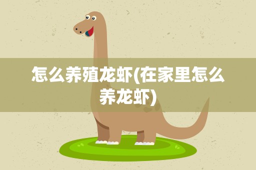 怎么养殖龙虾(在家里怎么养龙虾)