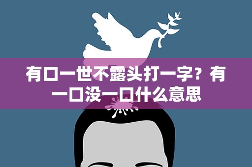 有口一世不露头打一字？有一口没一口什么意思