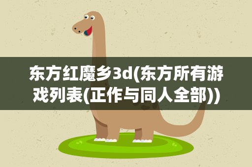 东方红魔乡3d(东方所有游戏列表(正作与同人全部))