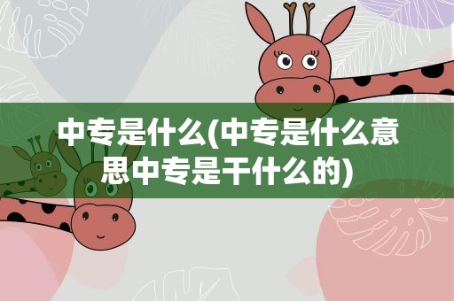 中专是什么(中专是什么意思中专是干什么的)