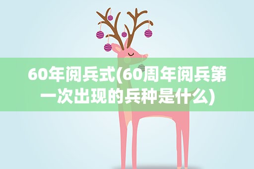 60年阅兵式(60周年阅兵第一次出现的兵种是什么)