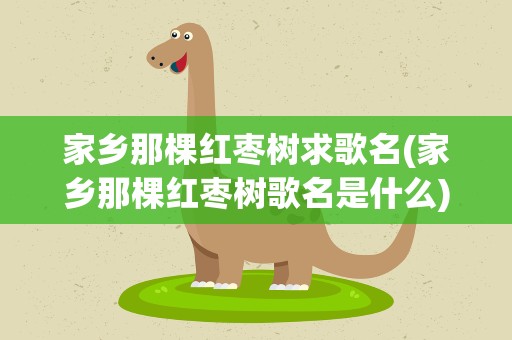 家乡那棵红枣树求歌名(家乡那棵红枣树歌名是什么)