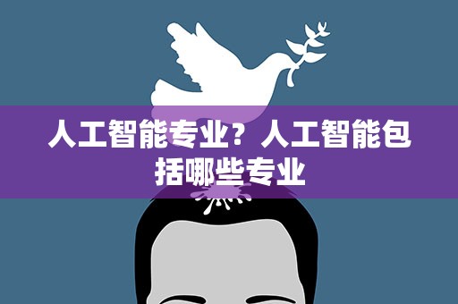 人工智能专业？人工智能包括哪些专业