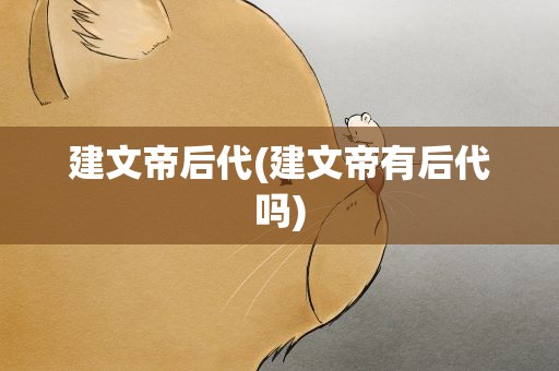 建文帝后代(建文帝有后代吗)