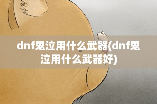 dnf鬼泣用什么武器(dnf鬼泣用什么武器好)