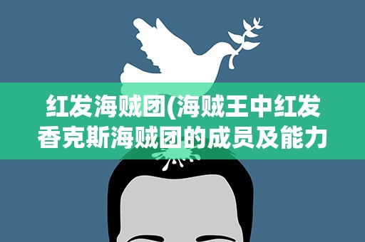红发海贼团(海贼王中红发香克斯海贼团的成员及能力)