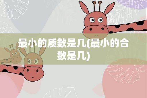 最小的质数是几(最小的合数是几)